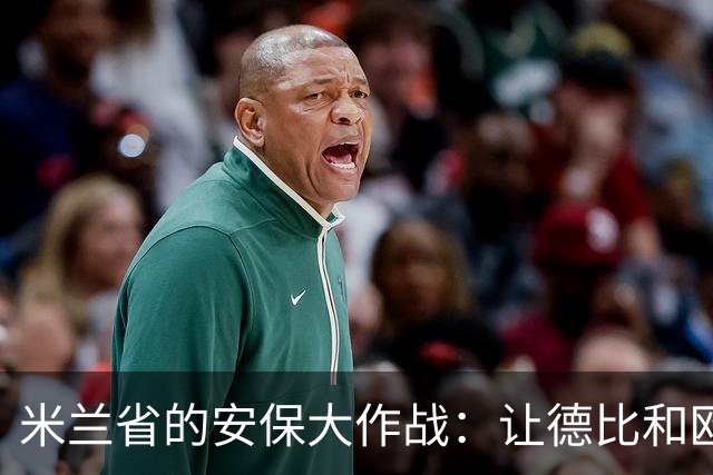 米兰省的安保大作战：让德比和欧战不再惊心动魄！
